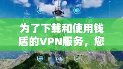 为了下载和使用钱盾的VPN服务,您可以按照以下步骤进行 为了下载和使用钱盾的VPN服务,您可以按照以下步骤进行