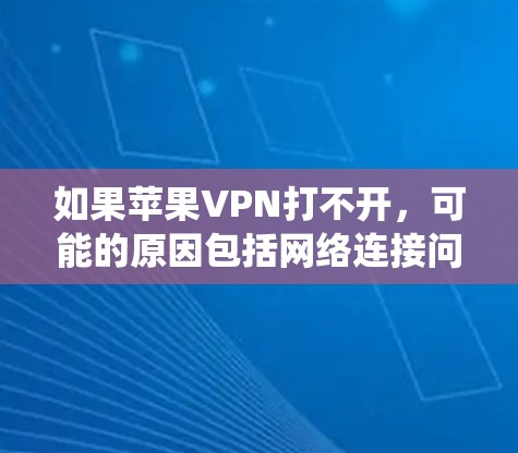 如果苹果VPN打不开，可能的原因包括网络连接问题、硬件配置不当、软件设置错误或系统需求不符合。以下是一些可能的解决方案