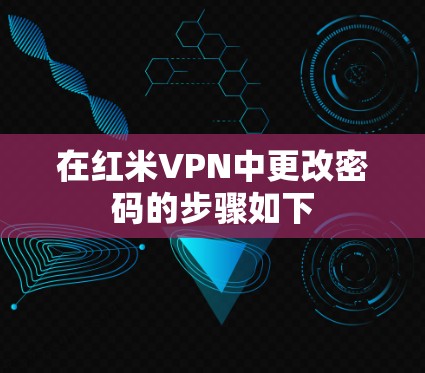 在红米VPN中更改密码的步骤如下