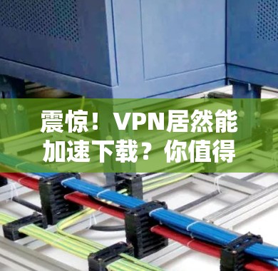 震惊!VPN居然能加速下载?你值得拥有! 震惊!VPN居然能加速下载?你值得拥有!