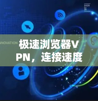 极速浏览器VPN，连接速度飞速的终极解决方案