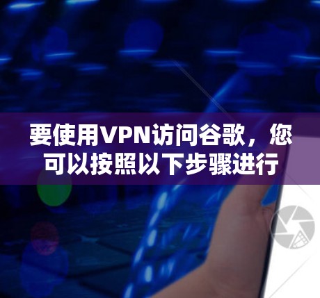 要使用VPN访问谷歌,您可以按照以下步骤进行操作 要使用VPN访问谷歌,您可以按照以下步骤进行操作
