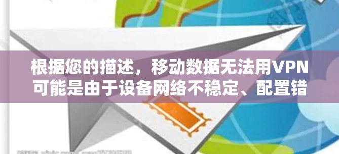 根据您的描述，移动数据无法用VPN可能是由于设备网络不稳定、配置错误、功能禁用或设备兼容性问题。以下是一些可能的解决方法