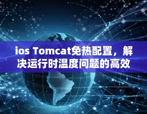 ios Tomcat免热配置,解决运行时温度问题的高效解决方案 ios Tomcat免热配置,解决运行时温度问题的高效解决方案