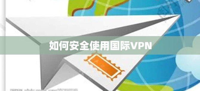 如何安全使用国际VPN 如何安全使用国际VPN