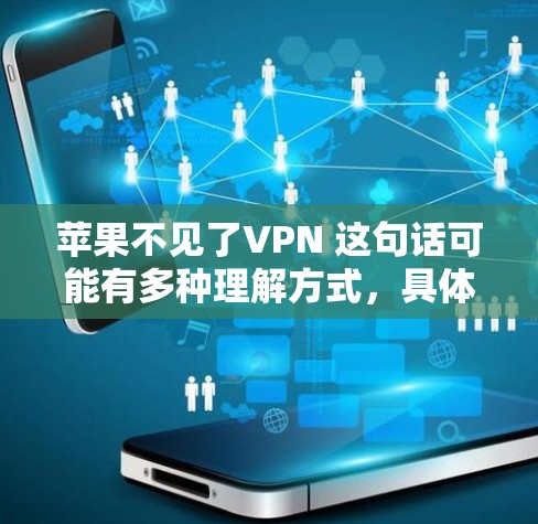 苹果不见了VPN 这句话可能有多种理解方式，具体取决于上下文。以下是一些可能的解释和建议