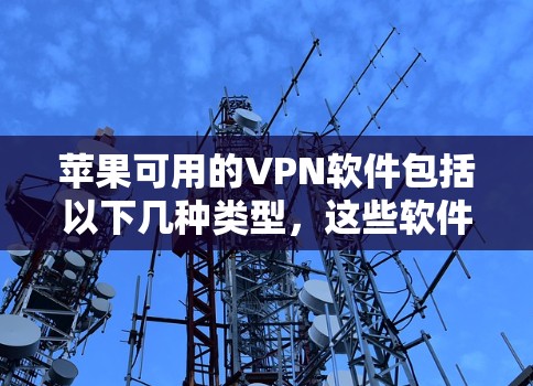 苹果可用的VPN软件包括以下几种类型,这些软件可以根据用户的具体需求和设备情况进行选择 苹果可用的VPN软件包括以下几种类型,这些软件可以根据用户的具体需求和设备情况进行选择