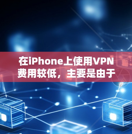 在iPhone上使用VPN费用较低,主要是由于数据传输速度和网络连接的便利性。以下是具体原因和建议 在iPhone上使用VPN费用较低,主要是由于数据传输速度和网络连接的便利性。以下是具体原因和建议