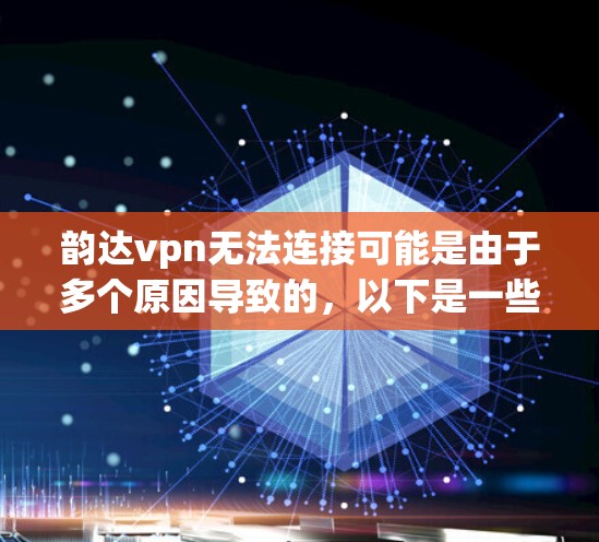 韵达vpn无法连接可能是由于多个原因导致的，以下是一些常见的解决方法