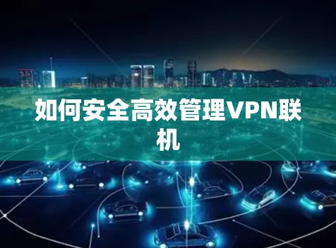 如何安全高效管理VPN联机