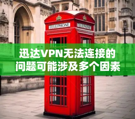 迅达VPN无法连接的问题可能涉及多个因素。以下是常见的解决方案