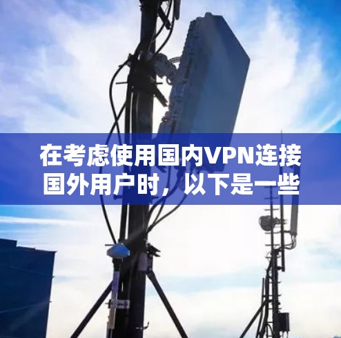 在考虑使用国内VPN连接国外用户时，以下是一些关键点和建议