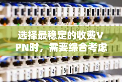选择最稳定的收费VPN时，需要综合考虑多个因素，如价格、稳定性、安全性、设备支持以及用户评价等。以下是几个常见的收费VPN软件推荐，供您参考