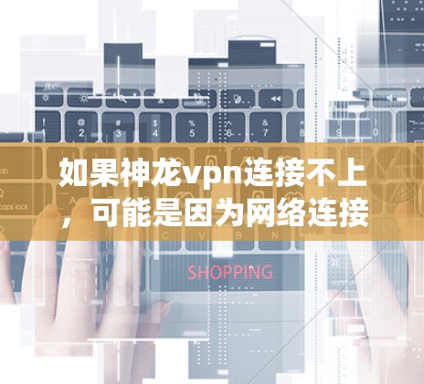 如果神龙vpn连接不上,可能是因为网络连接问题。以下是一些常见的解决方法 如果神龙vpn连接不上,可能是因为网络连接问题。以下是一些常见的解决方法