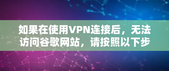 如果在使用VPN连接后，无法访问谷歌网站，请按照以下步骤进行检查和解决