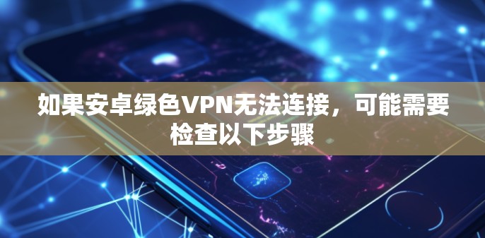 如果安卓绿色VPN无法连接,可能需要检查以下步骤 如果安卓绿色VPN无法连接,可能需要检查以下步骤
