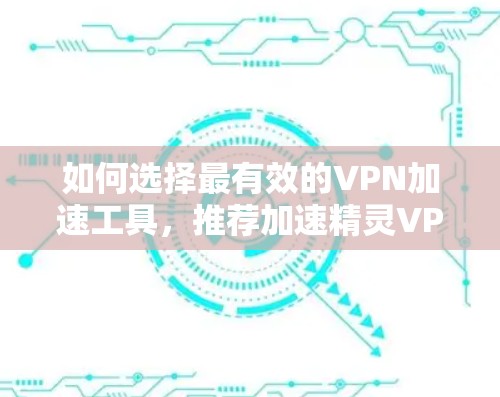 如何选择最有效的VPN加速工具,推荐加速精灵VPN 如何选择最有效的VPN加速工具,推荐加速精灵VPN