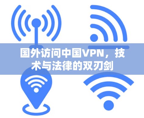 国外访问中国VPN，技术与法律的双刃剑