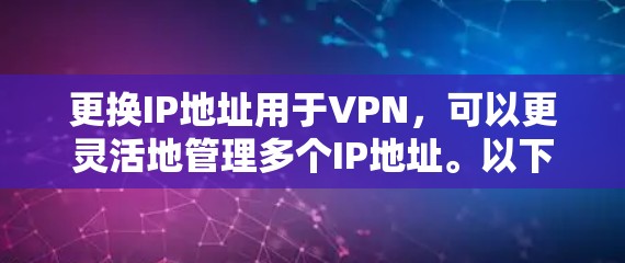 更换IP地址用于VPN，可以更灵活地管理多个IP地址。以下是一步步的指南