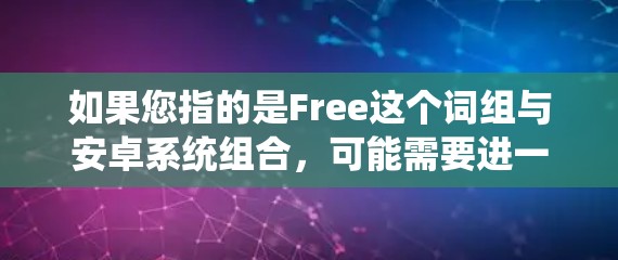 如果您指的是Free这个词组与安卓系统组合，可能需要进一步澄清。如果是指Free Android，则表示用户可以通过安卓系统进行操作和应用安装，不受其他系统的影响