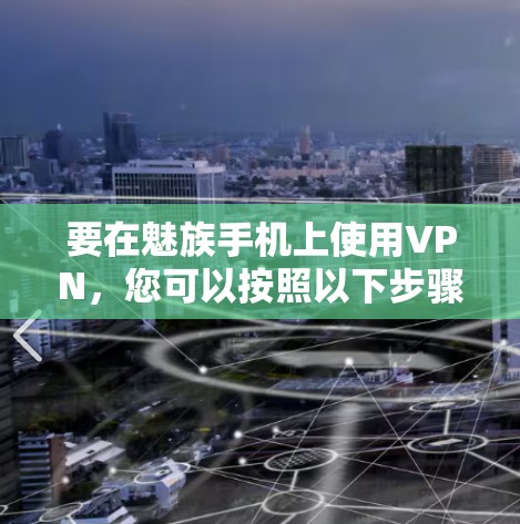 要在魅族手机上使用VPN，您可以按照以下步骤操作
