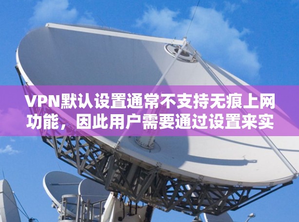 VPN默认设置通常不支持无痕上网功能,因此用户需要通过设置来实现无痕功能。以下是具体的步骤和注意事项 VPN默认设置通常不支持无痕上网功能,因此用户需要通过设置来实现无痕功能。以下是具体的步骤和注意事项