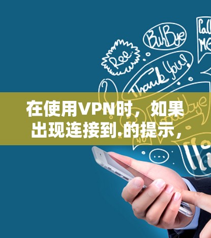 在使用VPN时,如果出现连接到.的提示,通常可能与服务器的连接状态有关。以下是逐步的解决方案 在使用VPN时,如果出现连接到.的提示,通常可能与服务器的连接状态有关。以下是逐步的解决方案