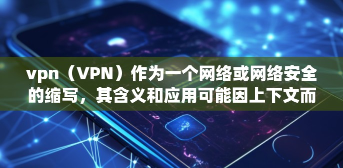 vpn（VPN）作为一个网络或网络安全的缩写，其含义和应用可能因上下文而有所不同。以下是对其可能含义的几种解释