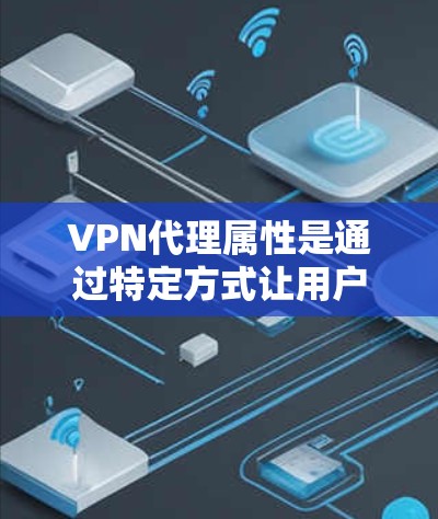 VPN代理属性是通过特定方式让用户在不访问原网站的情况下,方便地访问VPN内容的机制。它涉及多个方面的安全性和权限控制,确保了数据的安全和访问的便利性。以下是VPN代理属性的详细分析 VPN代理属性是通过特定方式让用户在不访问原网站的情况下,方便地访问VPN内容的机制。它涉及多个方面的安全性和权限控制,确保了数据的安全和访问的便利性。以下是VPN代理属性的详细分析