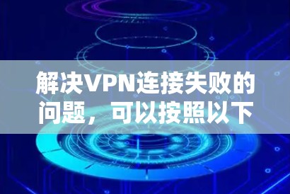 解决VPN连接失败的问题,可以按照以下步骤进行 解决VPN连接失败的问题,可以按照以下步骤进行