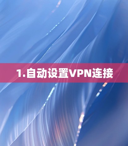 1.自动设置VPN连接 1.自动设置VPN连接