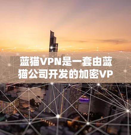 蓝猫VPN是一套由蓝猫公司开发的加密VPN服务,旨在为用户提供安全、高效的网络旅行体验。以下是关于蓝猫VPN的详细信息 蓝猫VPN是一套由蓝猫公司开发的加密VPN服务,旨在为用户提供安全、高效的网络旅行体验。以下是关于蓝猫VPN的详细信息