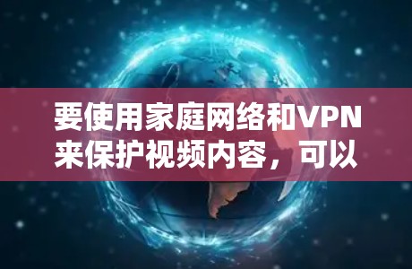 要使用家庭网络和VPN来保护视频内容，可以按照以下步骤操作