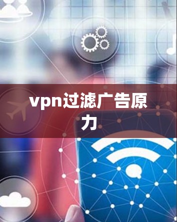 vpn过滤广告原力 vpn过滤广告原力