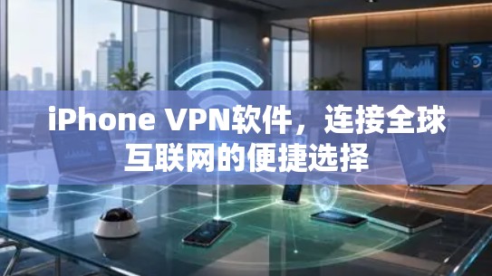 iPhone VPN软件，连接全球互联网的便捷选择