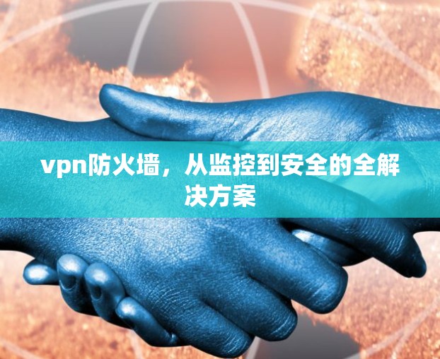 vpn防火墙，从监控到安全的全解决方案
