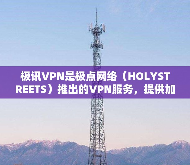 极讯VPN是极点网络(HOLYSTREETS)推出的VPN服务,提供加密、多因素认证等高级功能。以下是一些关于极讯VPN的详细信息 极讯VPN是极点网络(HOLYSTREETS)推出的VPN服务,提供加密、多因素认证等高级功能。以下是一些关于极讯VPN的详细信息