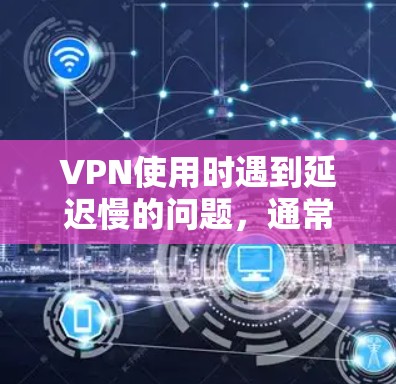 VPN使用时遇到延迟慢的问题,通常与多种因素有关,包括网络连接不稳定、服务器资源不足、流量控制不当等。以下是一些可能的解决方法 VPN使用时遇到延迟慢的问题,通常与多种因素有关,包括网络连接不稳定、服务器资源不足、流量控制不当等。以下是一些可能的解决方法