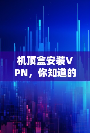 机顶盒安装VPN，你知道的吗？