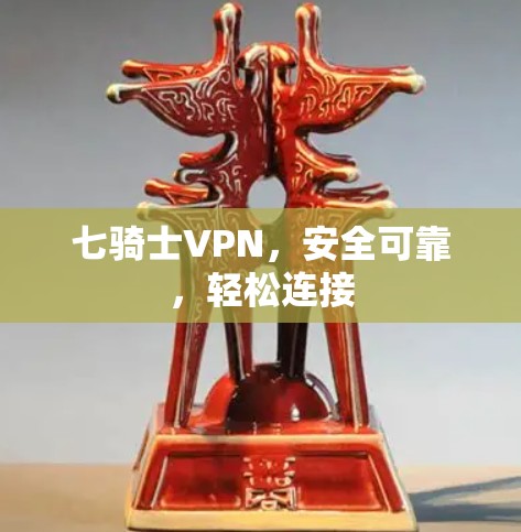 七骑士VPN,安全可靠,轻松连接 七骑士VPN,安全可靠,轻松连接