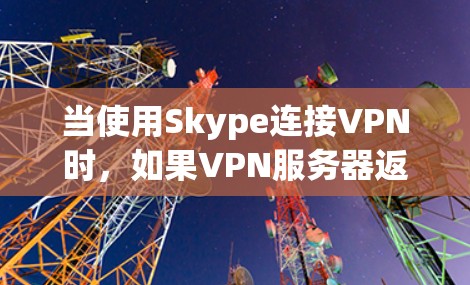 当使用Skype连接VPN时,如果VPN服务器返回延迟,可能是由于多种原因引起的。以下是一些可能的原因和解决方法 当使用Skype连接VPN时,如果VPN服务器返回延迟,可能是由于多种原因引起的。以下是一些可能的原因和解决方法