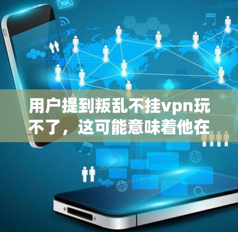 用户提到叛乱不挂vpn玩不了,这可能意味着他在叛乱后感到不安,担心挂VPN带来的风险,或者希望找到一种安全的方式来继续生活。以下是几点建议,帮助用户更好地应对这一情况 用户提到叛乱不挂vpn玩不了,这可能意味着他在叛乱后感到不安,担心挂VPN带来的风险,或者希望找到一种安全的方式来继续生活。以下是几点建议,帮助用户更好地应对这一情况