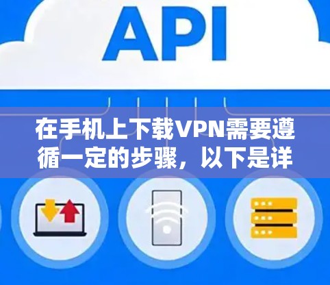 在手机上下载VPN需要遵循一定的步骤,以下是详细的步骤指南 在手机上下载VPN需要遵循一定的步骤,以下是详细的步骤指南