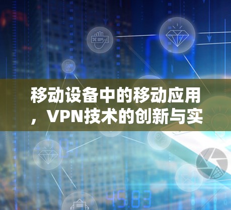 移动设备中的移动应用，VPN技术的创新与实践