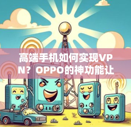 高端手机如何实现VPN？OPPO的神功能让你轻松传输数据