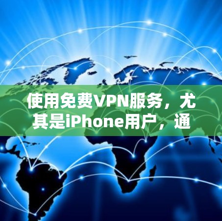 使用免费VPN服务，尤其是iPhone用户，通常需要考虑以下几点