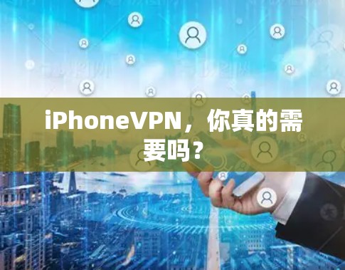 iPhoneVPN,你真的需要吗? iPhoneVPN,你真的需要吗?