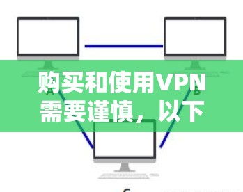 购买和使用VPN需要谨慎，以下是一些关键步骤和注意事项