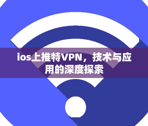 ios上推特VPN，技术与应用的深度探索