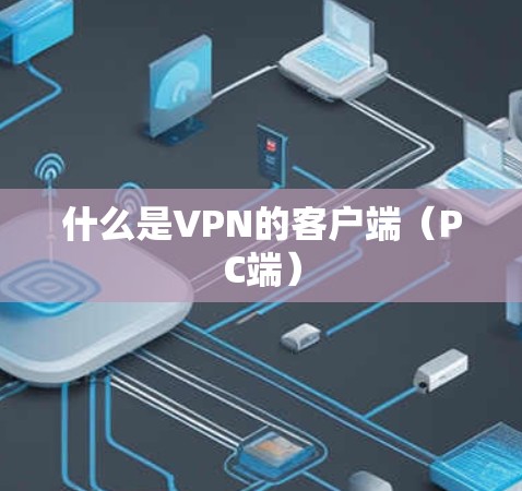 什么是VPN的客户端(PC端) 什么是VPN的客户端(PC端)